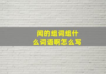 闻的组词组什么词语啊怎么写