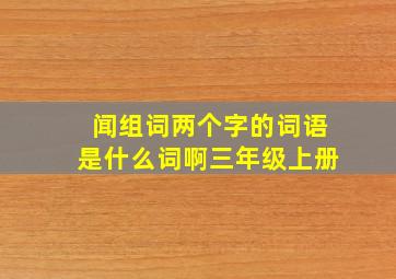 闻组词两个字的词语是什么词啊三年级上册