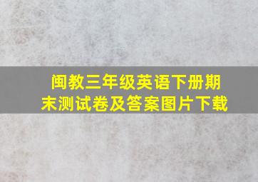 闽教三年级英语下册期末测试卷及答案图片下载