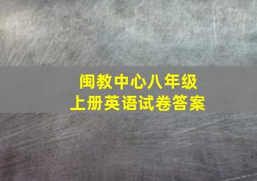 闽教中心八年级上册英语试卷答案