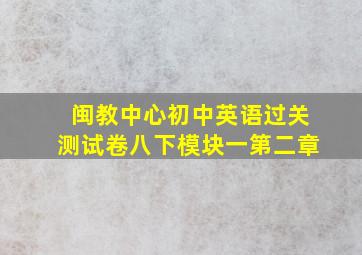 闽教中心初中英语过关测试卷八下模块一第二章