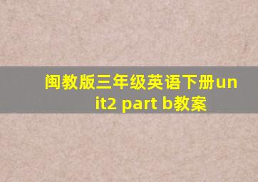 闽教版三年级英语下册unit2 part b教案