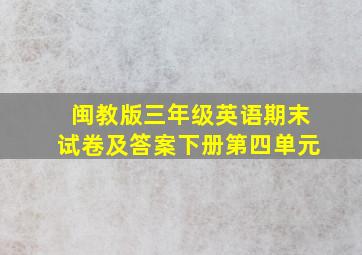 闽教版三年级英语期末试卷及答案下册第四单元