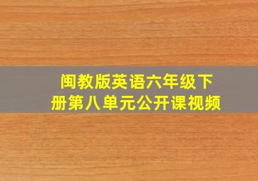 闽教版英语六年级下册第八单元公开课视频