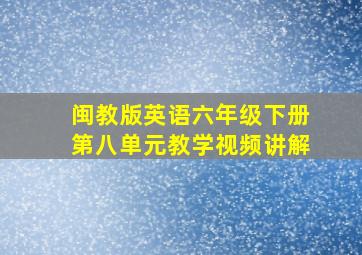 闽教版英语六年级下册第八单元教学视频讲解