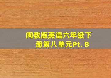 闽教版英语六年级下册第八单元Pt. B