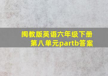 闽教版英语六年级下册第八单元partb答案