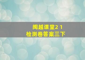 闽越课堂2+1检测卷答案三下