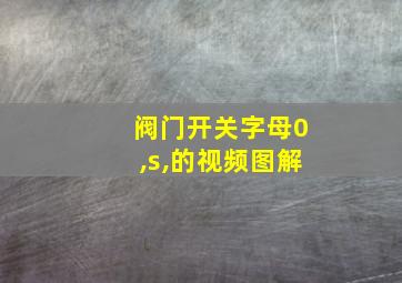 阀门开关字母0,s,的视频图解