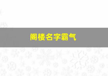 阁楼名字霸气