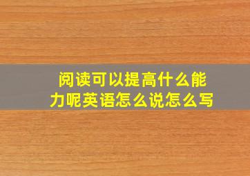 阅读可以提高什么能力呢英语怎么说怎么写