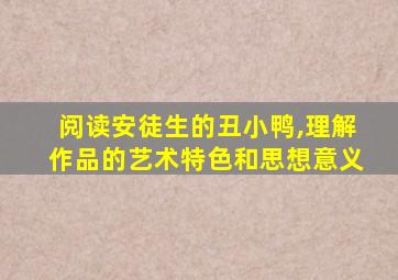 阅读安徒生的丑小鸭,理解作品的艺术特色和思想意义