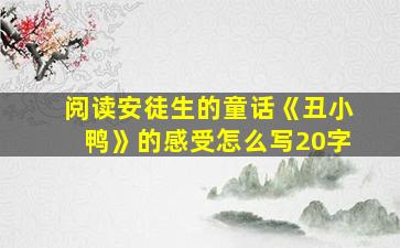 阅读安徒生的童话《丑小鸭》的感受怎么写20字