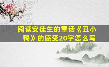 阅读安徒生的童话《丑小鸭》的感受20字怎么写