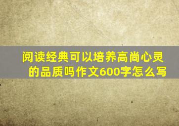 阅读经典可以培养高尚心灵的品质吗作文600字怎么写