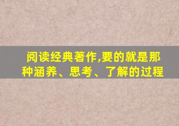 阅读经典著作,要的就是那种涵养、思考、了解的过程