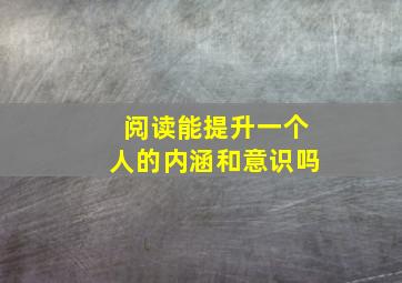 阅读能提升一个人的内涵和意识吗