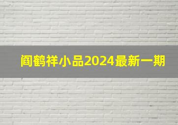 阎鹤祥小品2024最新一期