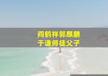 阎鹤祥郭麒麟于谦师徒父子