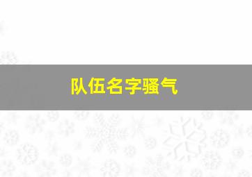 队伍名字骚气