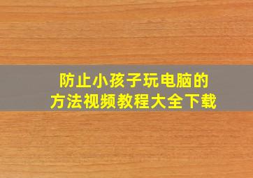 防止小孩子玩电脑的方法视频教程大全下载