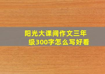 阳光大课间作文三年级300字怎么写好看