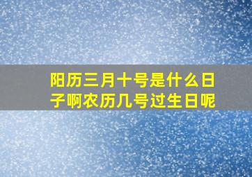 阳历三月十号是什么日子啊农历几号过生日呢