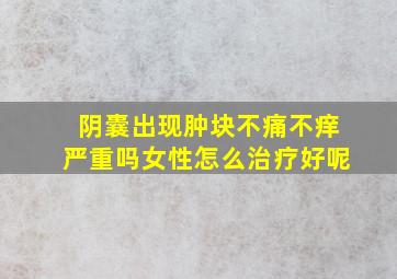 阴囊出现肿块不痛不痒严重吗女性怎么治疗好呢