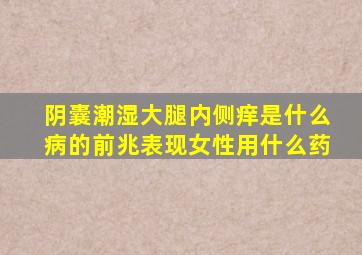 阴囊潮湿大腿内侧痒是什么病的前兆表现女性用什么药