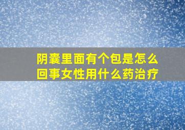 阴囊里面有个包是怎么回事女性用什么药治疗