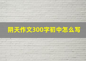 阴天作文300字初中怎么写