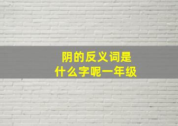 阴的反义词是什么字呢一年级