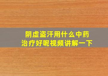 阴虚盗汗用什么中药治疗好呢视频讲解一下