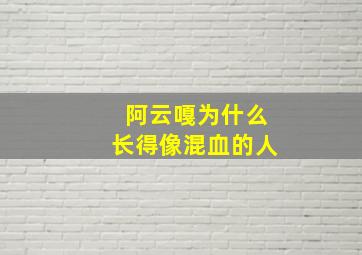 阿云嘎为什么长得像混血的人