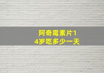 阿奇霉素片14岁吃多少一天