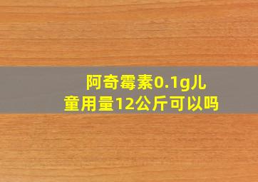 阿奇霉素0.1g儿童用量12公斤可以吗