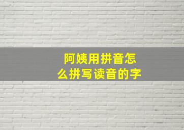 阿姨用拼音怎么拼写读音的字