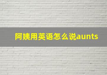 阿姨用英语怎么说aunts