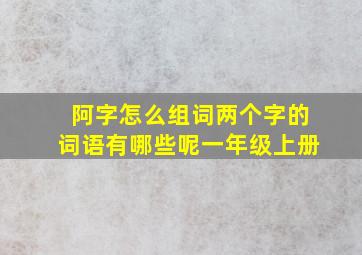 阿字怎么组词两个字的词语有哪些呢一年级上册