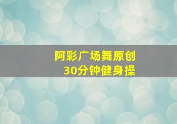 阿彩广场舞原创30分钟健身操