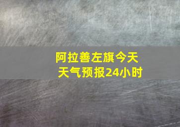 阿拉善左旗今天天气预报24小时