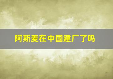 阿斯麦在中国建厂了吗