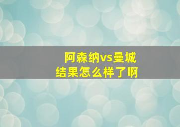 阿森纳vs曼城结果怎么样了啊