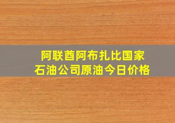 阿联酋阿布扎比国家石油公司原油今日价格