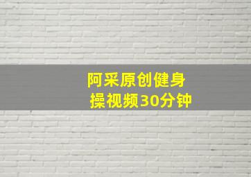 阿采原创健身操视频30分钟