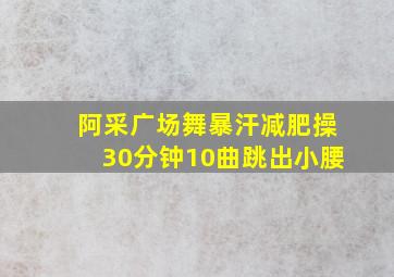 阿采广场舞暴汗减肥操30分钟10曲跳出小腰