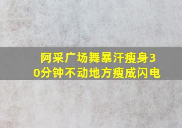 阿采广场舞暴汗瘦身30分钟不动地方瘦成闪电