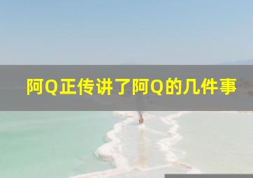 阿Q正传讲了阿Q的几件事