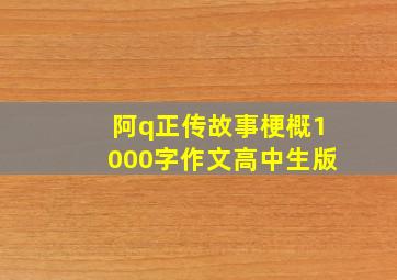 阿q正传故事梗概1000字作文高中生版