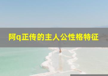 阿q正传的主人公性格特征